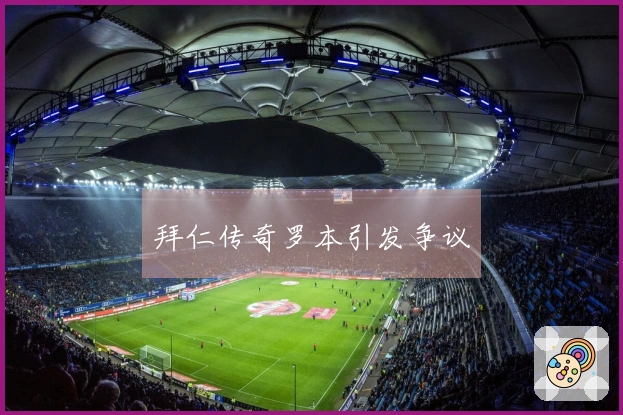 拜仁传奇罗本引发争议