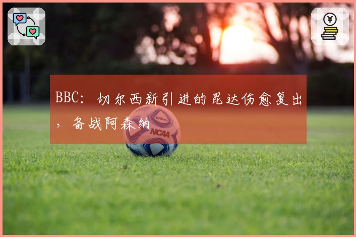 BBC：切尔西新引进的昆达伤愈复出，备战阿森纳