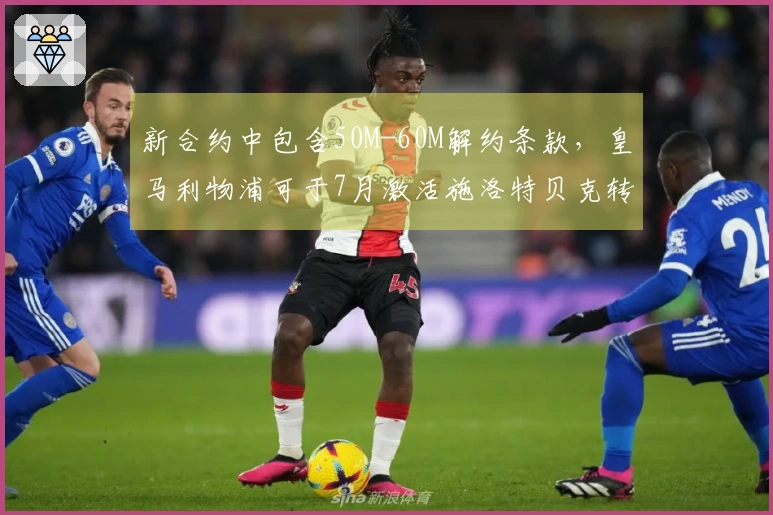 新合约中包含50M-60M解约条款，皇马利物浦可于7月激活施洛特贝克转会