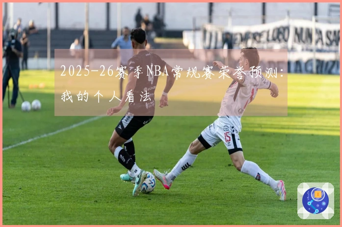2025-26赛季NBA常规赛荣誉预测：我的个人看法