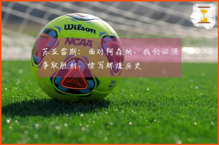 苏亚雷斯：面对阿森纳，我们必须争取胜利，续写辉煌历史