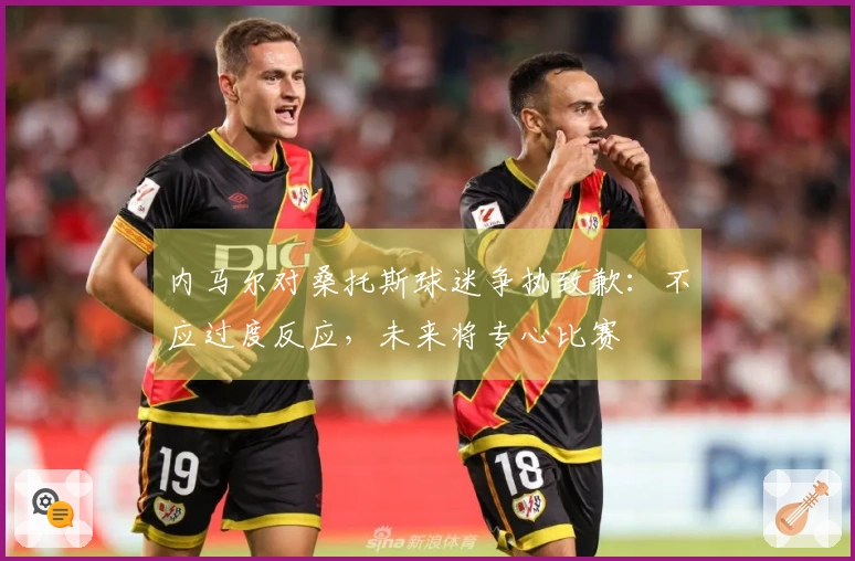 内马尔对桑托斯球迷争执致歉：不应过度反应，未来将专心比赛