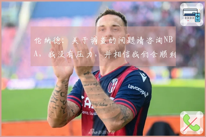 伦纳德：关于调查的问题请咨询NBA，我没有压力，并相信我们会顺利通过