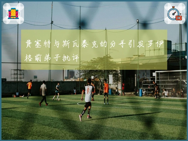 费塞特与斯瓦泰克的分手引发罗伊格前弟子批评