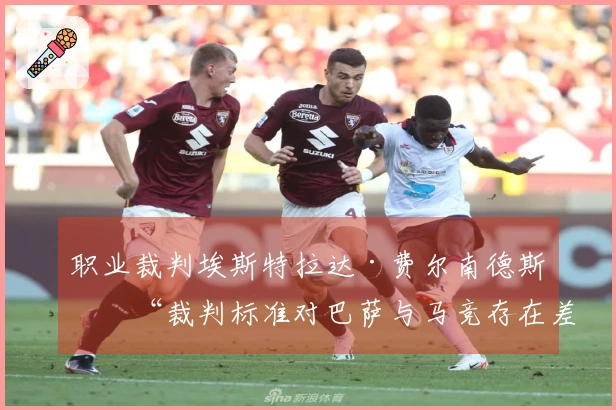 职业裁判埃斯特拉达·费尔南德斯：“裁判标准对巴萨与马竞存在差异”