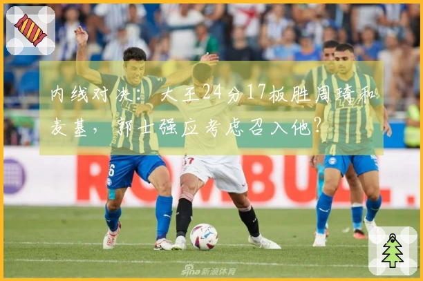 内线对决：大王24分17板胜周琦和麦基，郭士强应考虑召入他？