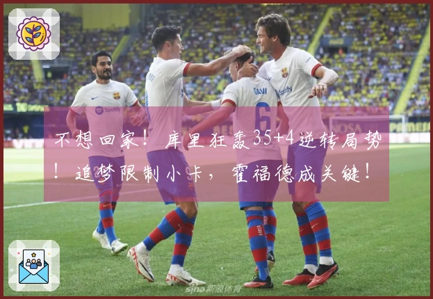 不想回家！库里狂轰35+4逆转局势！追梦限制小卡，霍福德成关键！