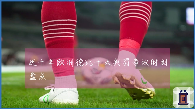 近十年欧洲德比十大判罚争议时刻盘点
