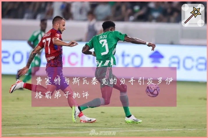 费塞特与斯瓦泰克的分手引发罗伊格前弟子批评