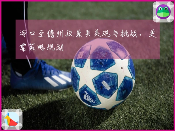 海口至儋州段兼具美观与挑战，更需策略规划