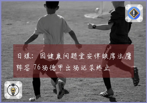 日媒：因健康问题堂安律缺席法鹰阵容 76场德甲出场记录终止